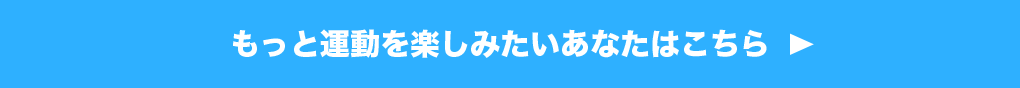 もっと気軽にスポーツを楽しむあなたはこちら