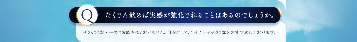 たくさん飲めば実感が強化されることはあるのでしょうか。