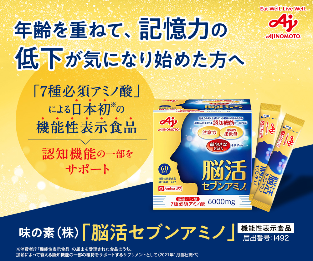 AJINOMOTO 年齢を重ねて、記憶力の低下が気になり始めた方へ「7種必須アミノ酸」による日本初の機能性表示食品 認知機能の一部をサポート 味の素（株）「脳活セブンアミノ」機能性表示食品 届出番号:I492