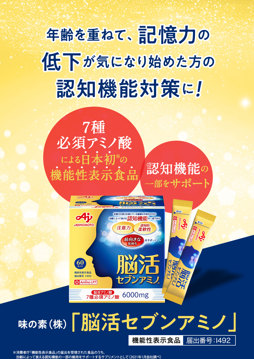 年齢を重ねて、記憶力の低下が気になり始めた方の認知機能対策に！「7種必須アミノ酸」による日本初の機能性表示食品 認知機能の一部をサポート 味の素（株）「脳活セブンアミノ」機能性表示食品 届出番号：I492