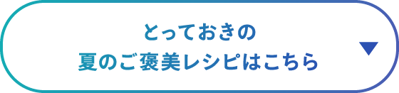 とっておきの夏のご褒美レシピはこちら