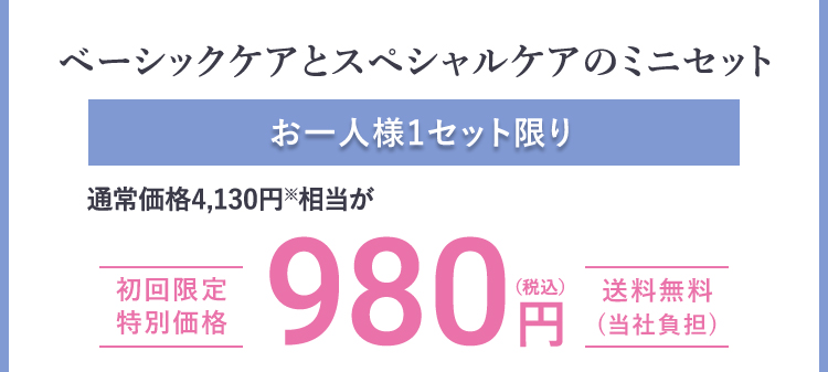 ベーシックケアとスペシャルケアのミニセットお一人様1セット限り通常価格4,130円※相当が 初回限定 特別価格 980円(税込)送料無料 (当社負担)