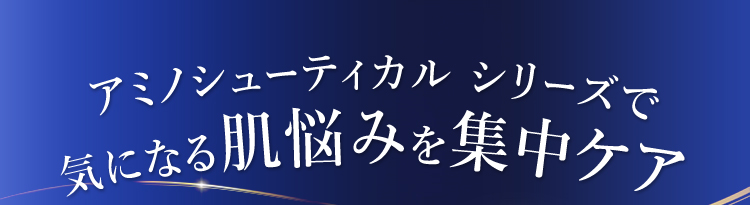 アミノシューティカル シリーズで気になる肌悩みを集中ケア