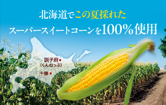 北海道でこの夏採れたスーパースイートコーンを100%使用