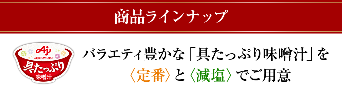 商品ラインナップ バラエティ豊かな「具たっぷり味噌汁」を定番と減塩でご用意