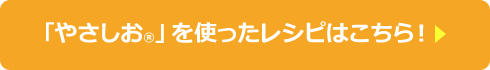 「やさしお」を使ったレシピはこちら！