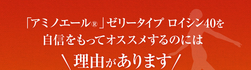 「アミノエール®」ゼリータイプ ロイシン40を自信をもってオススメするのには理由があります