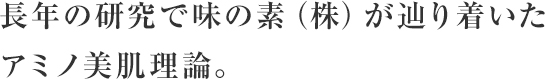 長年の研究で味の素（株）が辿り着いたアミノ美肌理論。