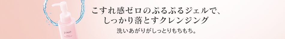 こすれ感ゼロのぷるぷるジェルで、しっかり落とすクレンジング