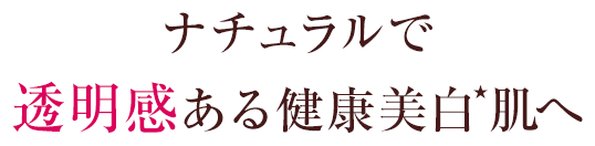 ナチュラルで透明感ある健康美白肌へ