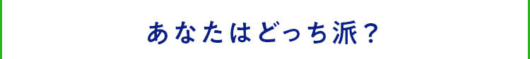 あなたはどっち派？