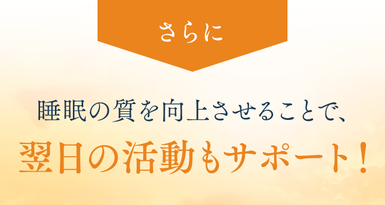 睡眠の質を向上させることで、翌日の活動もサポート！