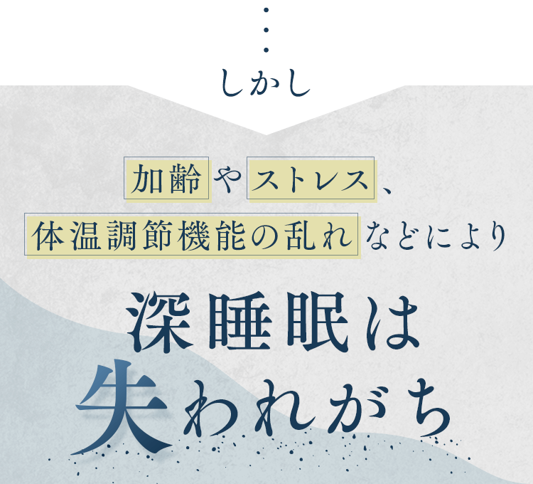 しかし、加齢やストレス、体温調節機能の乱れなどにより深睡眠は失われがち