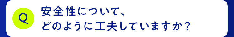 安全性について、どのように工夫していますか？