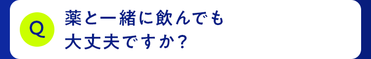 薬と一緒に飲んでも大丈夫ですか？
