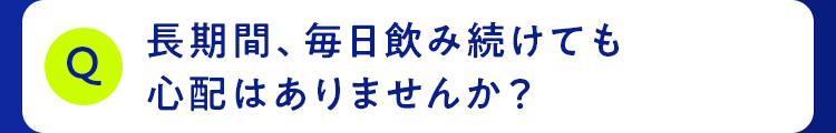 長期間、毎日飲み続けても心配はありませんか？