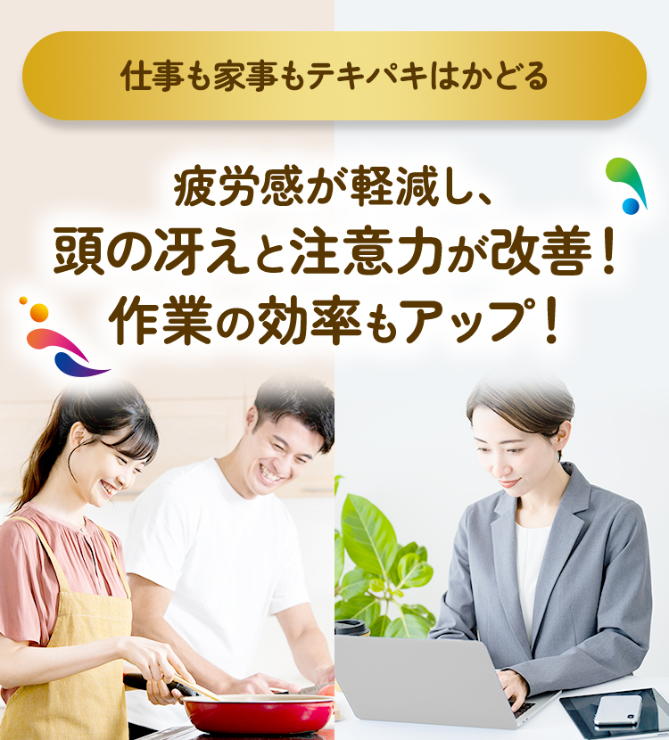 仕事も家事もテキパキはかどる 疲労感が軽減し、頭の冴えと注意力が改善！作業の効率もアップ！