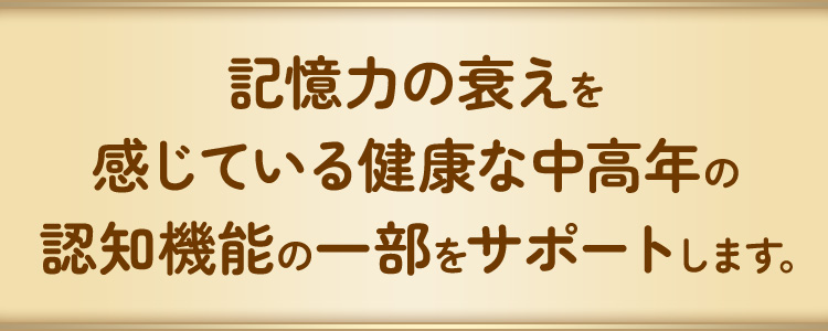 記憶力の衰えを感じている健康な中高年の認知機能の一部をサポートします。