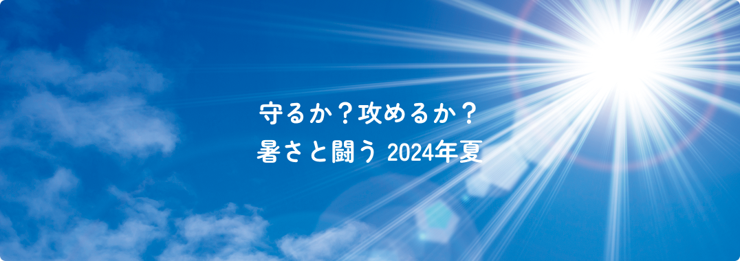 守るか？攻めるか？暑さと闘う2024年夏